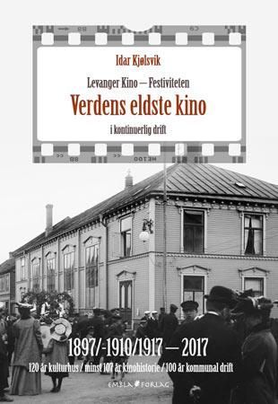 Levanger kino - Festiviteten : verdens eldste kino i kontinuerlig drift : 1897/-1910/1917 - 2017 : 120 år kulturhus / minst 107 år kinohistorie / 100 år kommunal drift