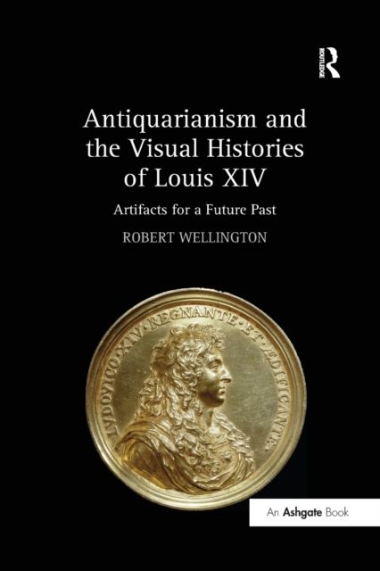 Antiquarianism and the Visual Histories of Louis XIV : Artifacts for a Future Past