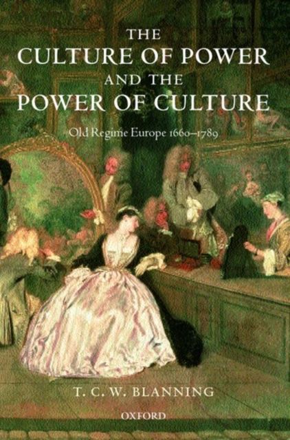 The Culture of Power and the Power of Culture : Old Regime Europe 1660-1789