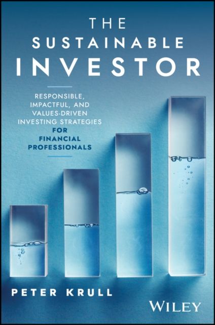 The Sustainable Investor : Responsible, Impactful, and Values-Driven Investing Strategies and Practices for Financial Professionals