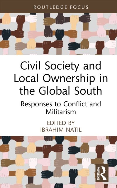 Civil Society and Local Ownership in the Global South : Responses to Conflict and Militarism