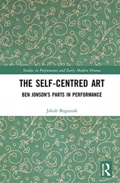 The Self-Centred Art : Ben Jonson's Parts in Performance