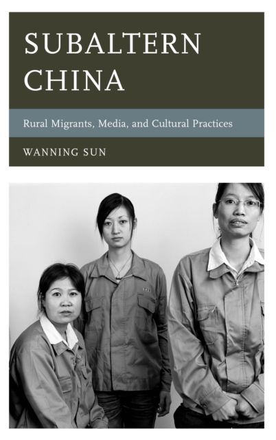 Subaltern China : Rural Migrants, Media, and Cultural Practices