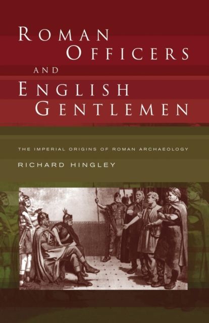 Roman Officers and English Gentlemen : The Imperial Origins of Roman Archaeology