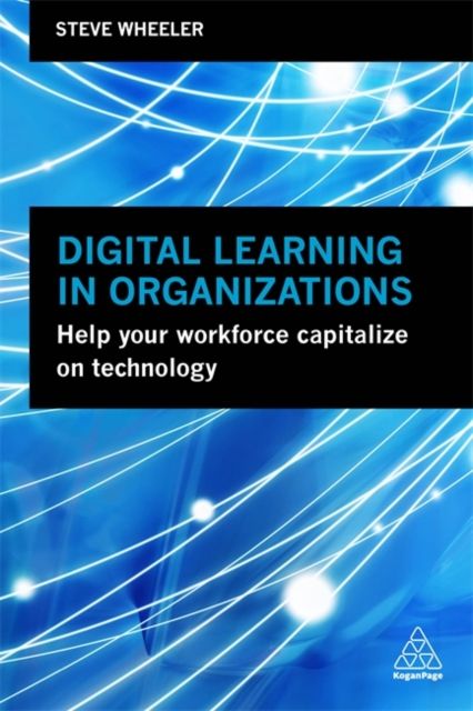 Digital Learning in Organizations : Help your Workforce Capitalize on Technology