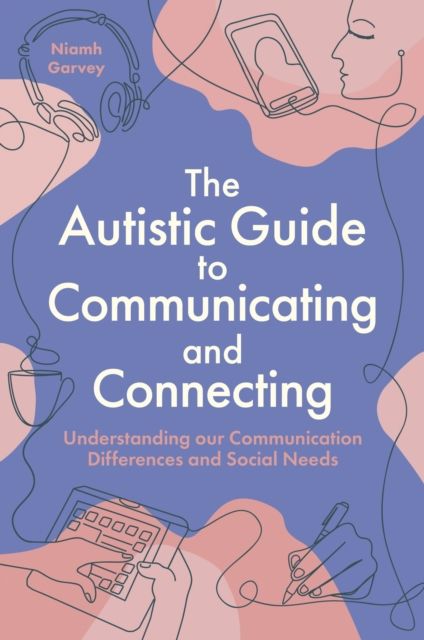 The Autistic Guide to Communicating and Connecting : Understanding our communication differences and social needs