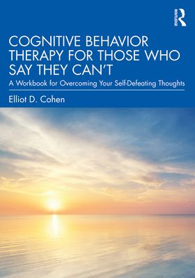 Cognitive Behavior Therapy for Those Who Say They Can’t : A Workbook for Overcoming Your Self-Defeating Thoughts