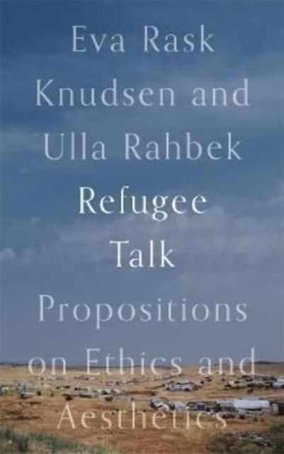 Refugee Talk : Propositions on Ethics and Aesthetics