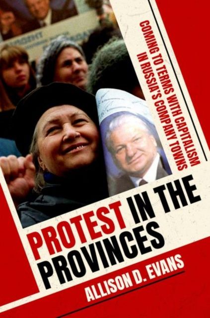 Protest in the Provinces : Coming to Terms with Capitalism in Russia's Company Towns