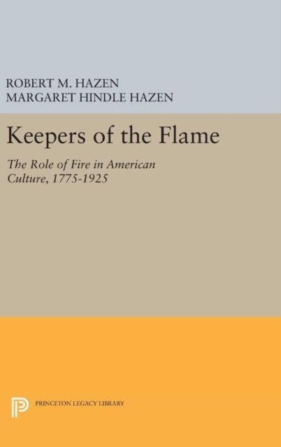 Keepers of the Flame : The Role of Fire in American Culture, 1775-1925