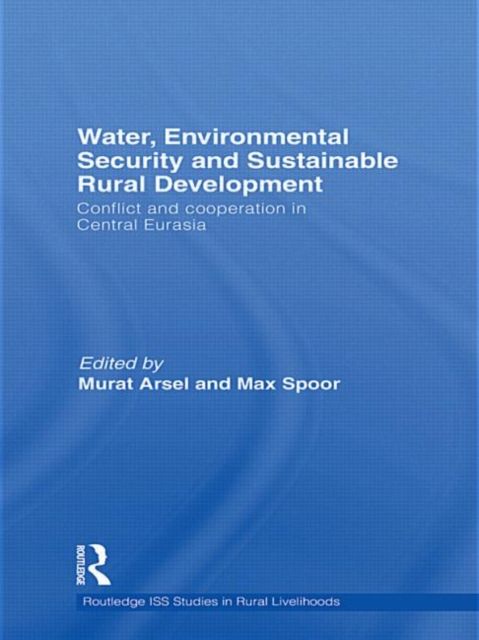 Water, Environmental Security and Sustainable Rural Development : Conflict and cooperation in Central Eurasia