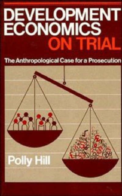 Development Economics on Trial : The Anthropological Case for a Prosecution