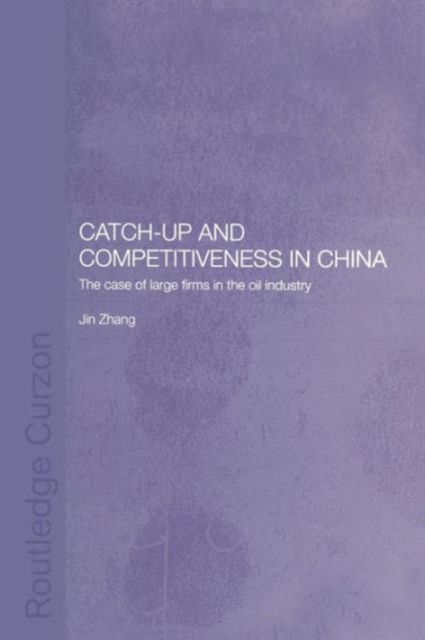 Catch-Up and Competitiveness in China : The Case of Large Firms in the Oil Industry
