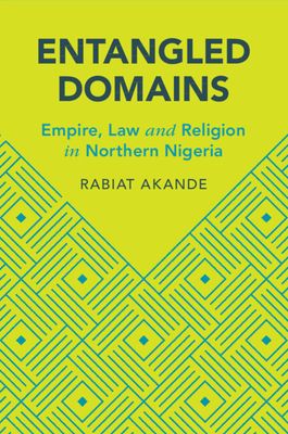Entangled Domains : Empire, Law and Religion in Northern Nigeria