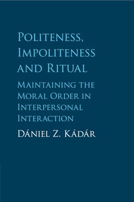 Politeness, Impoliteness and Ritual : Maintaining the Moral Order in Interpersonal Interaction