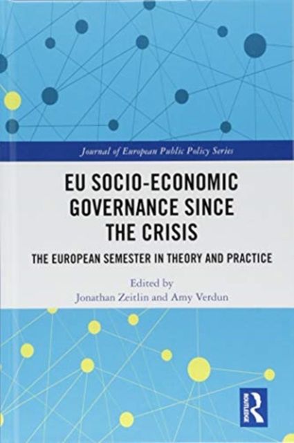 EU Socio-Economic Governance since the Crisis : The European Semester in Theory and Practice