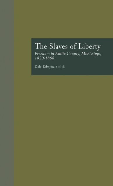 The Slaves of Liberty : Freedom in Amite County, Mississippi, 1820-1868