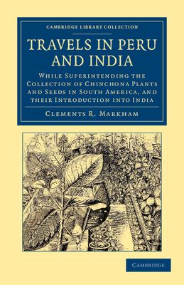 Travels in Peru and India : While Superintending the Collection of Chinchona Plants and Seeds in South America, and their Introduction into India