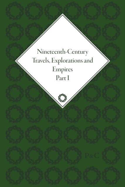 Nineteenth-Century Travels, Explorations and Empires, Part I (set) : Writings from the Era of Imperial Consolidation, 1835-1910