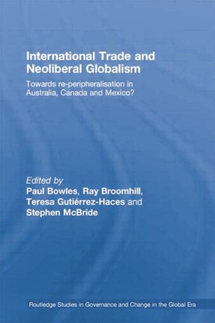 International Trade and Neoliberal Globalism : Towards Re-peripheralisation in Australia, Canada and Mexico?
