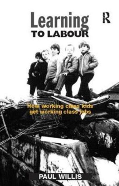 Learning to Labour : How Working Class Kids Get Working Class Jobs
