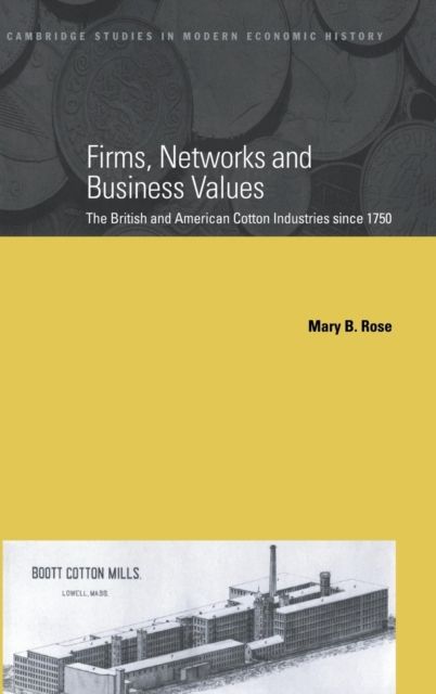 Firms, Networks and Business Values : The British and American Cotton Industries since 1750