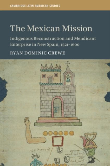 The Mexican Mission : Indigenous Reconstruction and Mendicant Enterprise in New Spain, 1521–1600