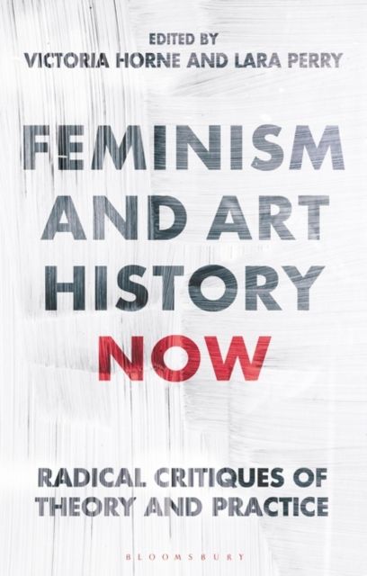 Feminism and Art History Now : Radical Critiques of Theory and Practice