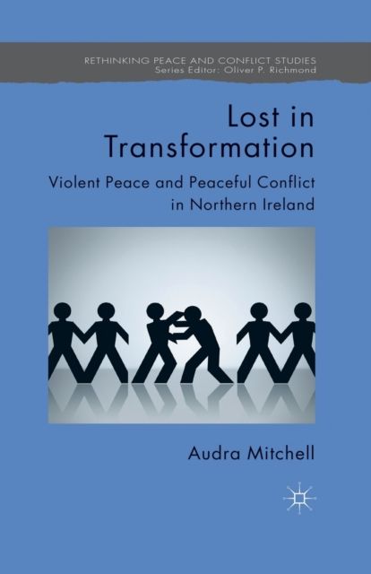Lost in Transformation : Violent Peace and Peaceful Conflict in Northern Ireland