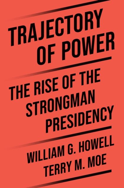 Trajectory of Power : The Rise of the Strongman Presidency