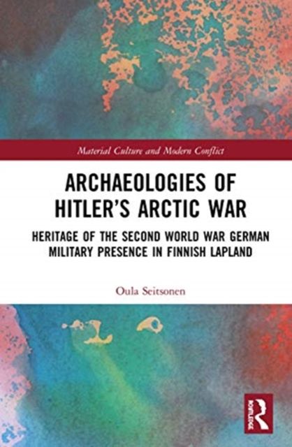 Archaeologies of Hitler’s Arctic War : Heritage of the Second World War German Military Presence in Finnish Lapland