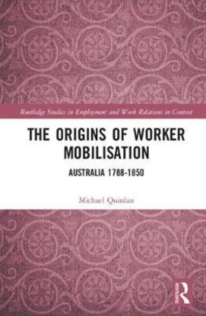 The Origins of Worker Mobilisation : Australia 1788-1850