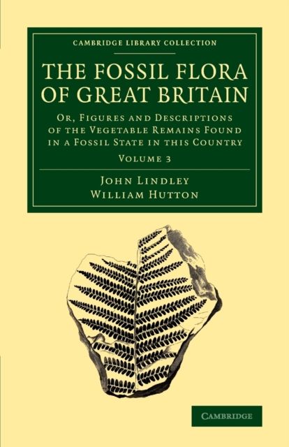 The Fossil Flora of Great Britain : Or, Figures and Descriptions of the Vegetable Remains Found in a Fossil State in this Country