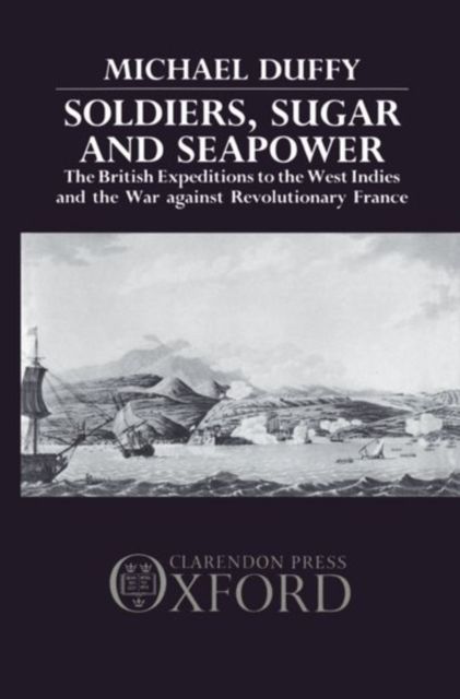 Soldiers, Sugar and Seapower : The British Expeditions to the West Indies and the War Against Revolutionary France