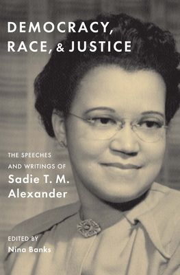 Democracy, Race, and Justice : The Speeches and Writings of Sadie T. M. Alexander