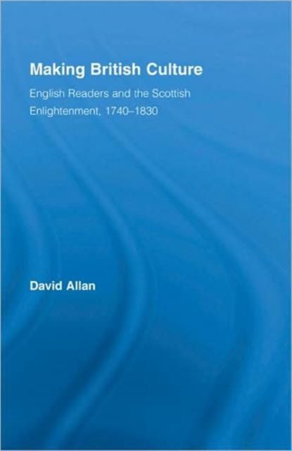 Making British Culture : English Readers and the Scottish Enlightenment, 1740–1830
