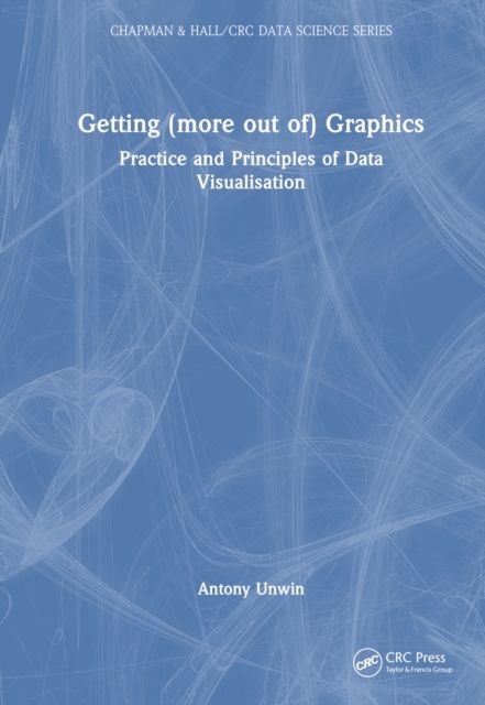 Getting (more out of) Graphics : Practice and Principles of Data Visualisation