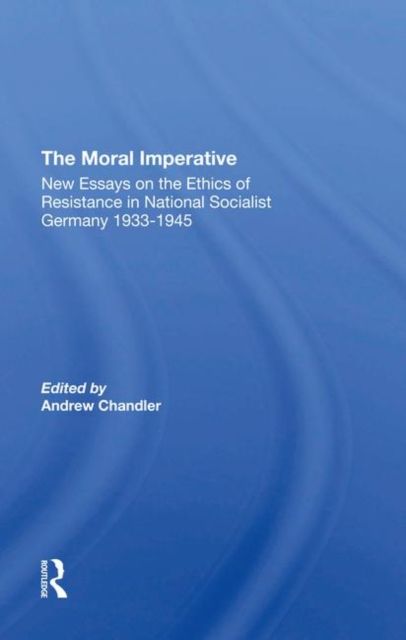 The Moral Imperative : New Essays On The Ethics Of Resistance In National Socialist Germany 19331945