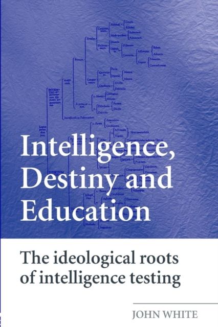 Intelligence, Destiny and Education : The Ideological Roots of Intelligence Testing