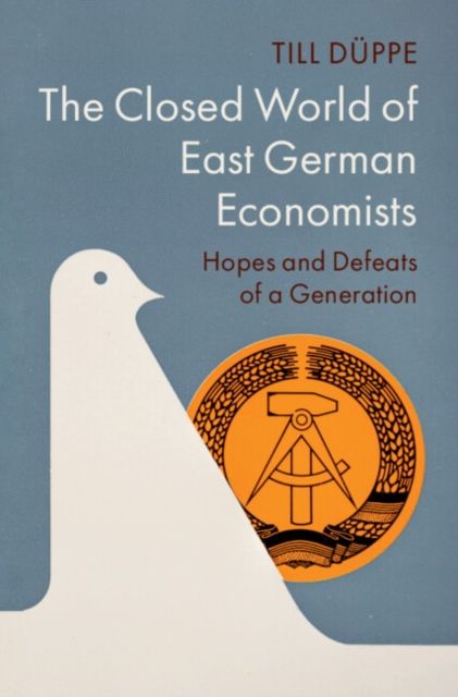The Closed World of East German Economists : Hopes and Defeats of a Generation