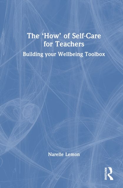 The ‘How’ of Self-Care for Teachers : Building your Wellbeing Toolbox