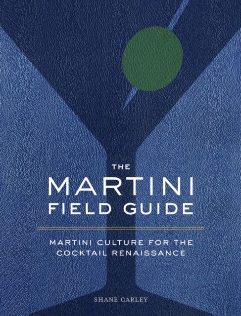 The Martini Field Guide : Martini Culture for the Cocktail Renaissance