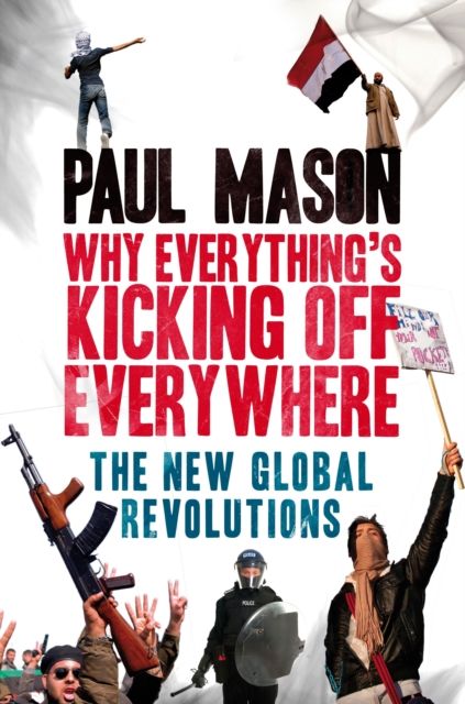 Why It's Kicking Off Everywhere : The New Global Revolutions