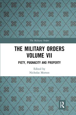 The Military Orders Volume VII : Piety, Pugnacity and Property
