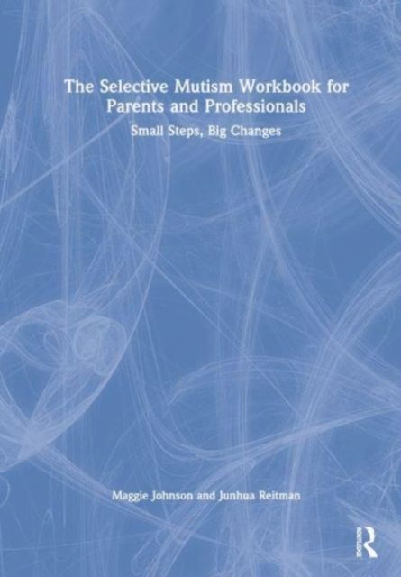 The Selective Mutism Workbook for Parents and Professionals : Small Steps, Big Changes