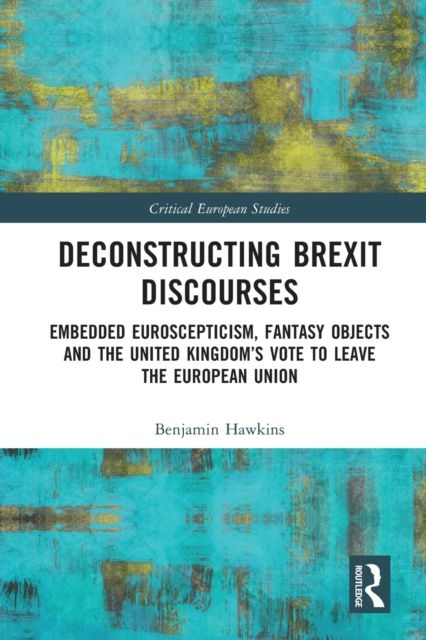 Deconstructing Brexit Discourses : Embedded Euroscepticism, Fantasy Objects and the United Kingdom’s Vote to Leave the European Union