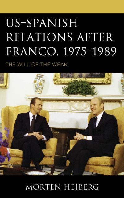 US–Spanish Relations after Franco, 1975–1989 : The Will of the Weak