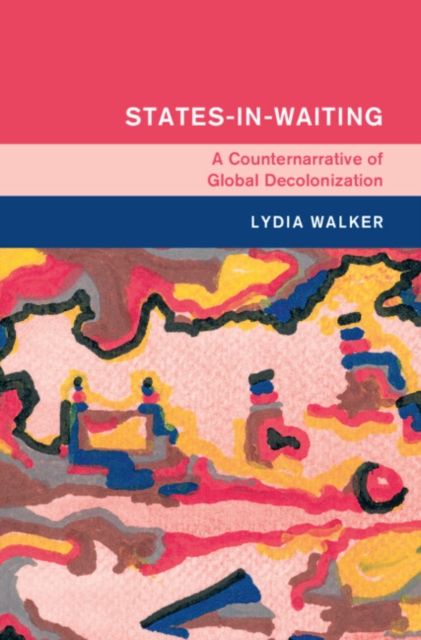 States-in-Waiting : A Counternarrative of Global Decolonization