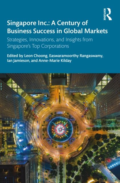 Singapore Inc.: A Century of Business Success in Global Markets : Strategies, Innovations, and Insights from Singapore's Top Corporations