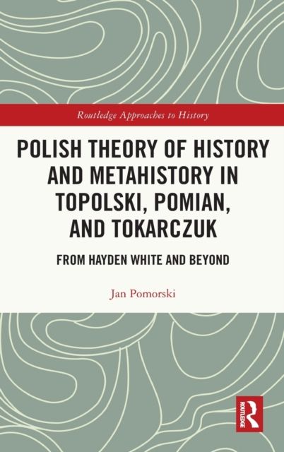 Polish Theory of History and Metahistory in Topolski, Pomian, and Tokarczuk : From Hayden White and Beyond